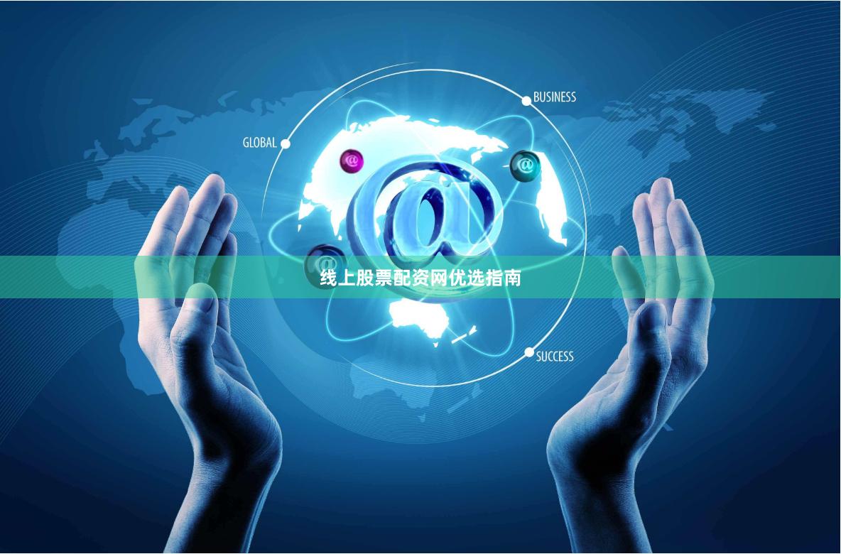 线上股票配资网优选指南
