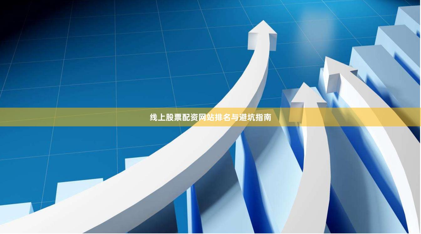 线上股票配资网站排名与避坑指南