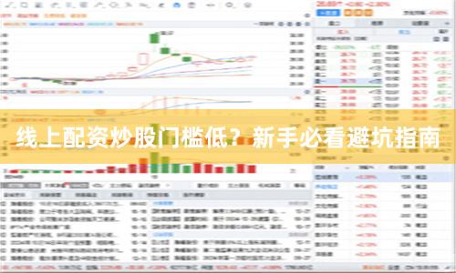 线上配资炒股门槛低？新手必看避坑指南