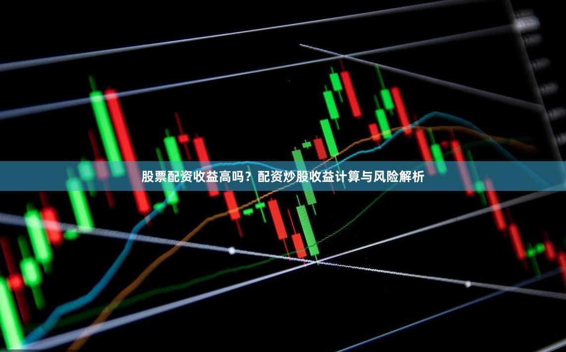 股票配资收益高吗？配资炒股收益计算与风险解析