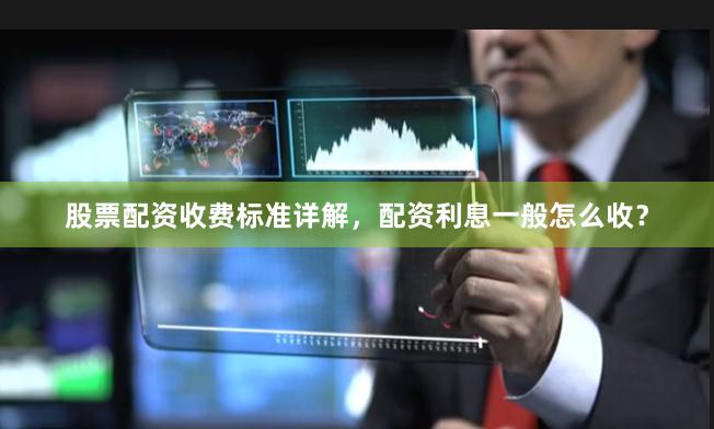 股票配资收费标准详解，配资利息一般怎么收？