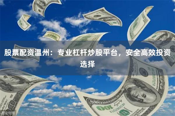 股票配资温州:专业杠杆炒股平台,安全高效投资选择