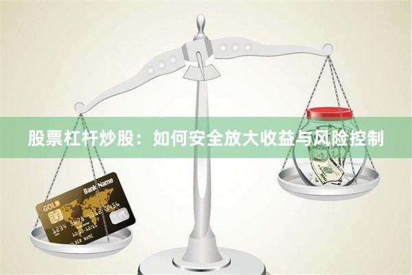股票杠杆炒股：如何安全放大收益与风险控制