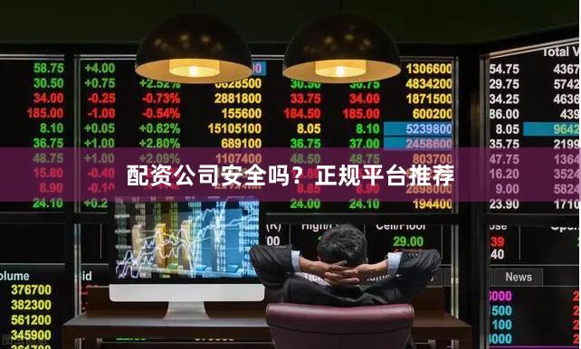 配资公司安全吗？正规平台推荐