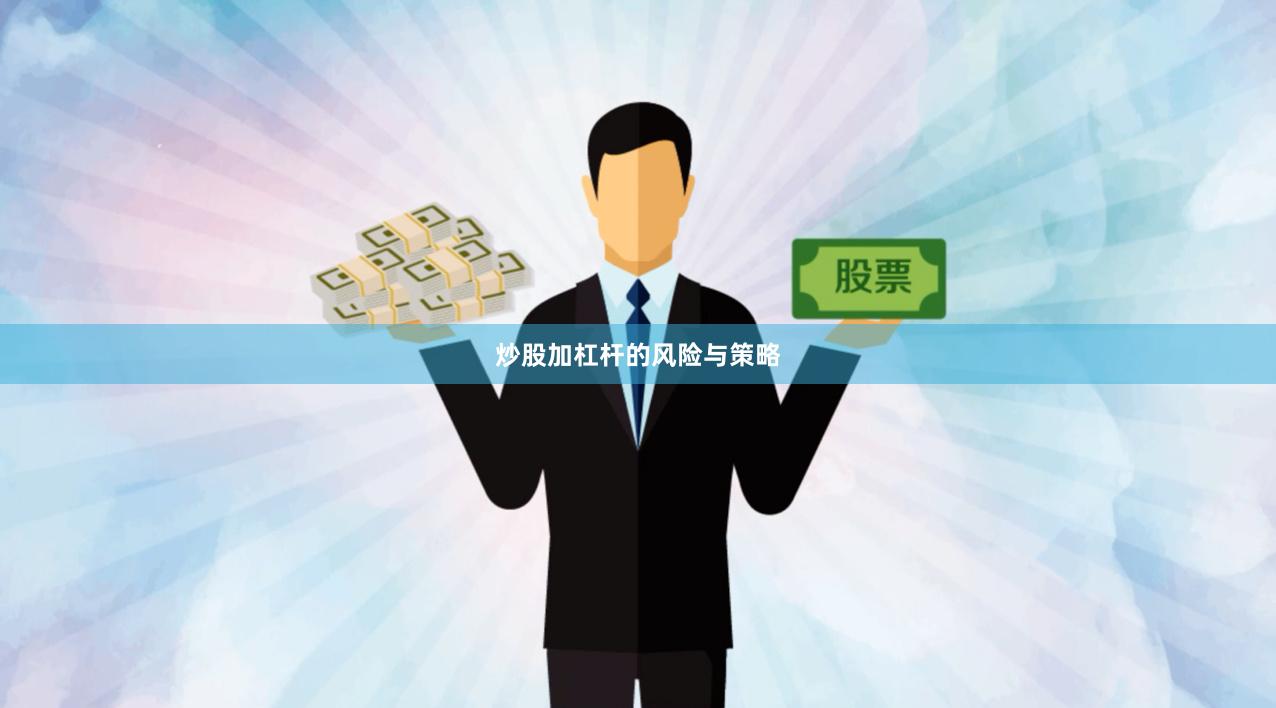 炒股加杠杆的风险与策略