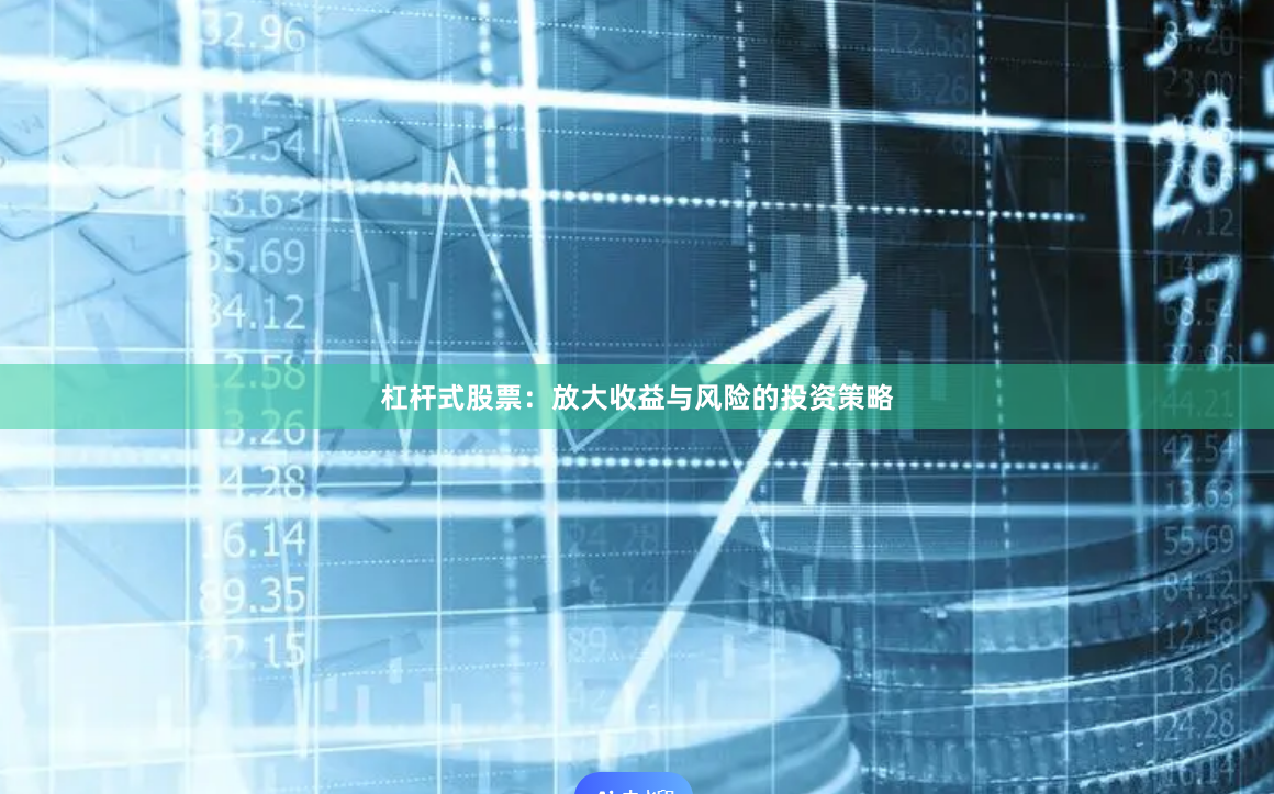 杠杆式股票：放大收益与风险的投资策略