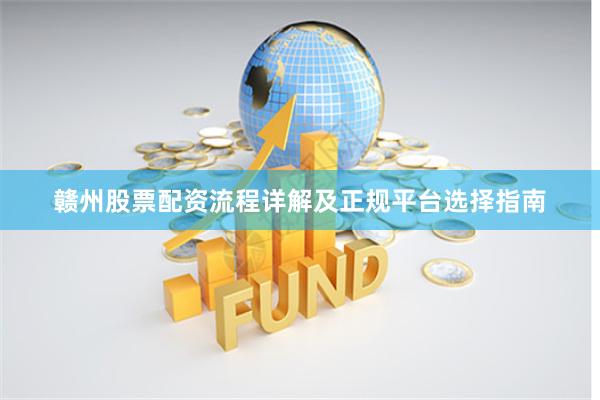 赣州股票配资流程详解及正规平台选择指南
