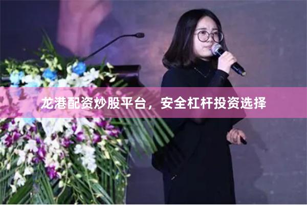 龙港配资炒股平台，安全杠杆投资选择